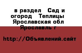  в раздел : Сад и огород » Теплицы . Ярославская обл.,Ярославль г.